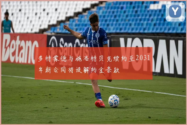 多特蒙德与施洛特贝克续约至2031年新合同将设解约金条款