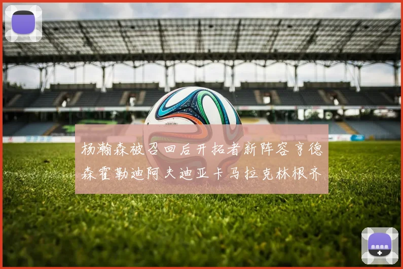 杨瀚森被召回后开拓者新阵容亨德森霍勒迪阿夫迪亚卡马拉克林根齐上阵