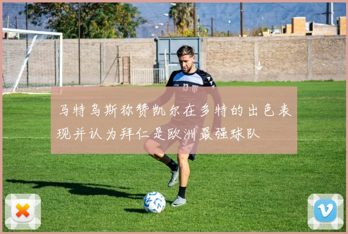 马特乌斯称赞凯尔在多特的出色表现并认为拜仁是欧洲最强球队