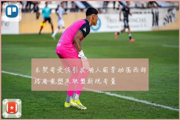 东契奇受伤引发湖人前景动荡西部格局重塑及联盟新规考量