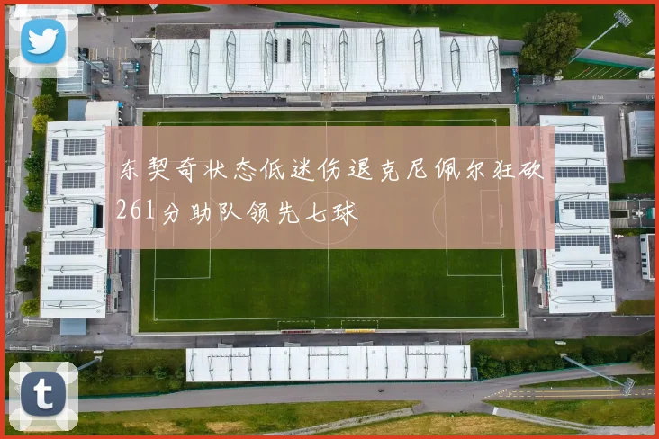 东契奇状态低迷伤退克尼佩尔狂砍261分助队领先七球